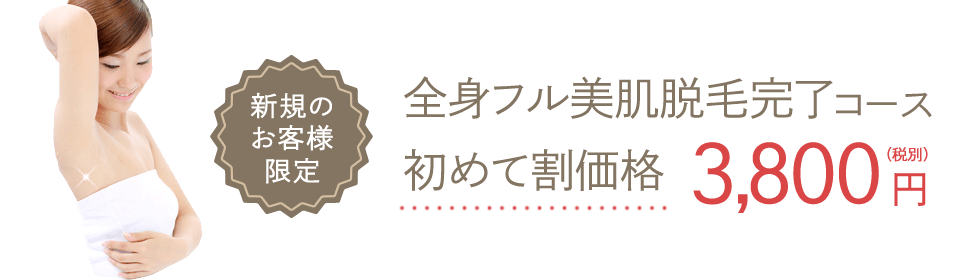 新規のお客様限定 全身フル美肌脱毛完了コース 初めて割価格3,980円（税別）