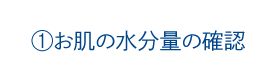 1.お肌の水分量の確認