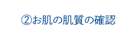 2.お肌の肌質の確認