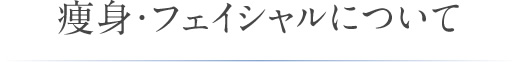 痩身・フェイシャルについて
